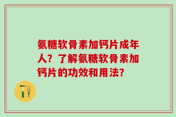 氨糖软骨素加钙片成年人?了解氨糖软骨素加钙片的功效和用法?-第1张图片-氨糖科普网 氨糖软骨素加钙片成年人?了解氨糖软骨素加钙片的功效和用法?-第1张图片-氨糖科普网