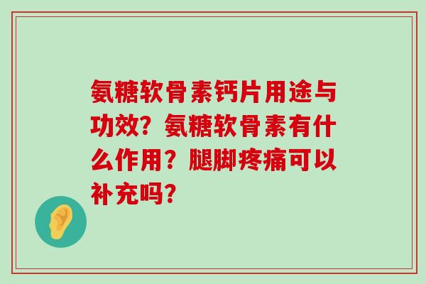 氨糖软骨素钙片用途与功效?氨糖软骨素有什么作用?腿脚疼痛可以补充吗?-第1张图片-氨糖科普网 氨糖软骨素钙片用途与功效?氨糖软骨素有什么作用?腿脚疼痛可以补充吗?-第1张图片-氨糖科普网