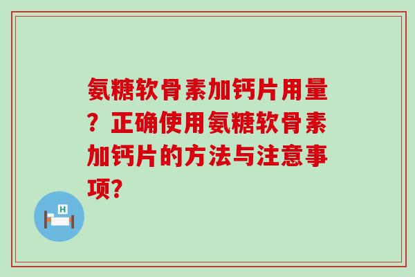 氨糖软骨素加钙片用量?正确使用氨糖软骨素加钙片的方法与注意事项?-第1张图片-氨糖科普网 氨糖软骨素加钙片用量?正确使用氨糖软骨素加钙片的方法与注意事项?-第1张图片-氨糖科普网