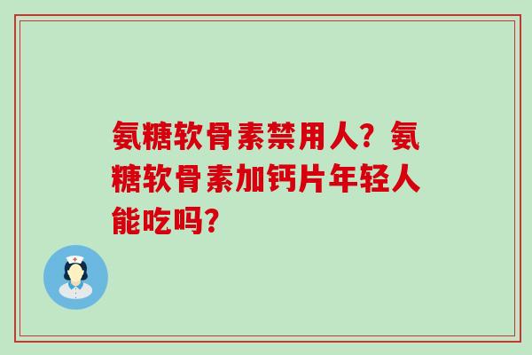 氨糖软骨素禁用人？氨糖软骨素加钙片年轻人能吃吗？-第1张图片-氨糖科普网