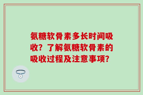 氨糖软骨素多长时间吸收?了解氨糖软骨素的吸收过程及注意事项?-第1张图片-氨糖科普网 氨糖软骨素多长时间吸收?了解氨糖软骨素的吸收过程及注意事项?-第1张图片-氨糖科普网