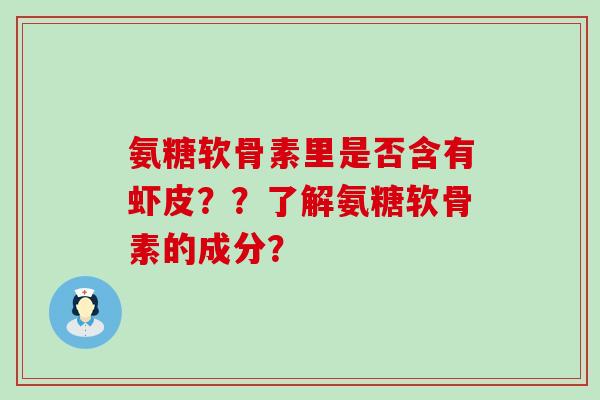 氨糖软骨素里是否含有虾皮??了解氨糖软骨素的成分?-第1张图片-氨糖科普网 氨糖软骨素里是否含有虾皮??了解氨糖软骨素的成分?-第1张图片-氨糖科普网