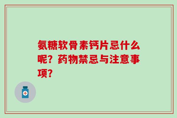 氨糖软骨素钙片忌什么呢?药物禁忌与注意事项?-第1张图片-氨糖科普网 氨糖软骨素钙片忌什么呢?药物禁忌与注意事项?-第1张图片-氨糖科普网