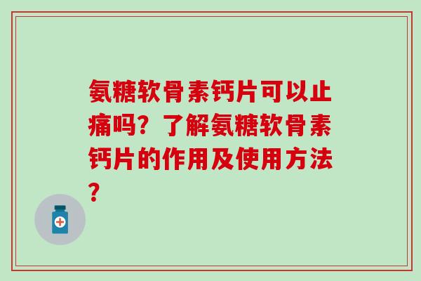 氨糖软骨素钙片可以止痛吗?了解氨糖软骨素钙片的作用及使用方法?-第1张图片-氨糖科普网 氨糖软骨素钙片可以止痛吗?了解氨糖软骨素钙片的作用及使用方法?-第1张图片-氨糖科普网