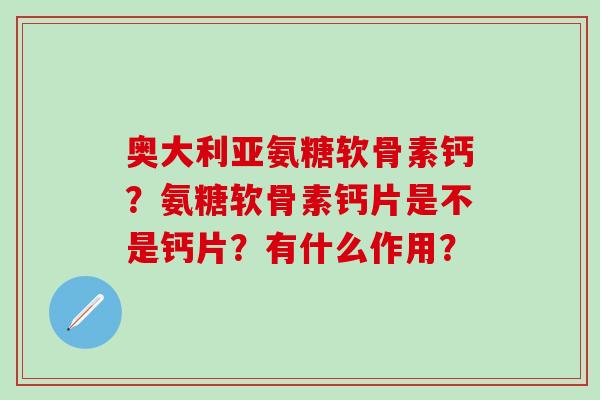 奥大利亚氨糖软骨素钙?氨糖软骨素钙片是不是钙片?有什么作用?-第1张图片-氨糖科普网 奥大利亚氨糖软骨素钙?氨糖软骨素钙片是不是钙片?有什么作用?-第1张图片-氨糖科普网