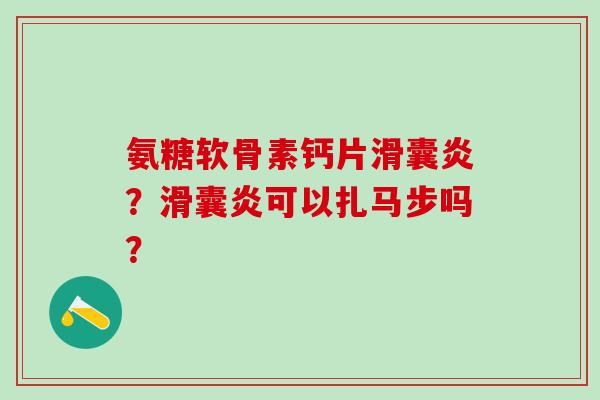 氨糖软骨素钙片滑囊炎？滑囊炎可以扎马步吗？-第1张图片-氨糖科普网
