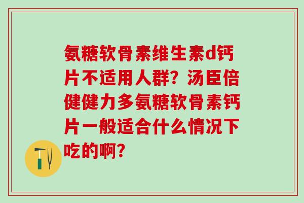 氨糖软骨素维生素d钙片不适用人群?汤臣倍健健力多氨糖软骨素钙片一般适合什么情况下吃的啊?-第1张图片-氨糖科普网 氨糖软骨素维生素d钙片不适用人群?汤臣倍健健力多氨糖软骨素钙片一般适合什么情况下吃的啊?-第1张图片-氨糖科普网