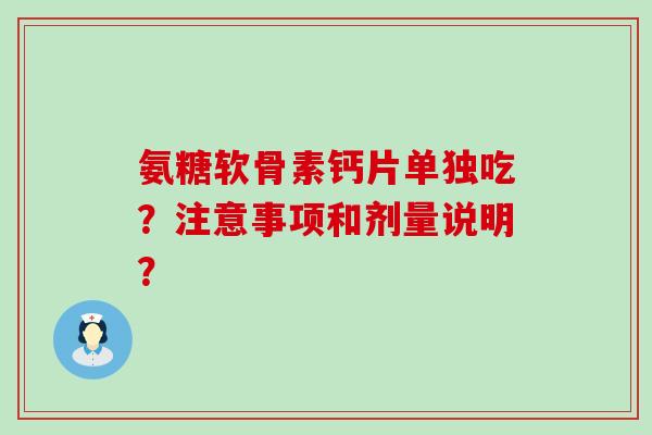 氨糖软骨素钙片单独吃?注意事项和剂量说明?-第1张图片-氨糖科普网 氨糖软骨素钙片单独吃?注意事项和剂量说明?-第1张图片-氨糖科普网
