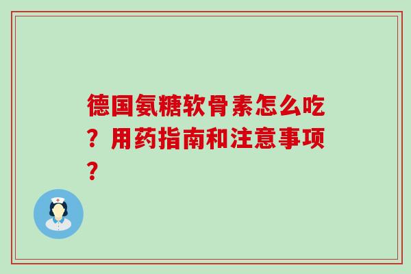 德国氨糖软骨素怎么吃？用药指南和注意事项？-第1张图片-氨糖科普网