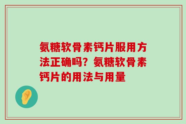 氨糖软骨素钙片服用方法正确吗?氨糖软骨素钙片的用法与用量-第1张图片-氨糖科普网 氨糖软骨素钙片服用方法正确吗?氨糖软骨素钙片的用法与用量-第1张图片-氨糖科普网