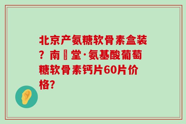 北京产氨糖软骨素盒装?南雲堂·氨基酸葡萄糖软骨素钙片60片价格?-第1张图片-氨糖科普网 北京产氨糖软骨素盒装?南雲堂·氨基酸葡萄糖软骨素钙片60片价格?-第1张图片-氨糖科普网