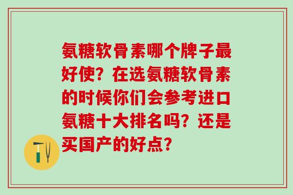 氨糖软骨素哪个牌子最好使?在选氨糖软骨素的时候你们会参考进口氨糖十大排名吗?还是买国产的好点?-第1张图片-氨糖科普网 氨糖软骨素哪个牌子最好使?在选氨糖软骨素的时候你们会参考进口氨糖十大排名吗?还是买国产的好点?-第1张图片-氨糖科普网