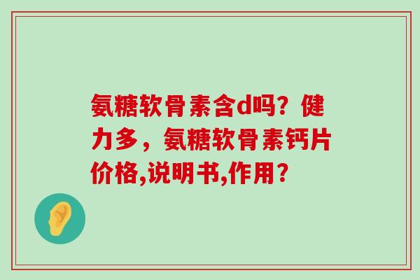 氨糖软骨素含d吗?健力多,氨糖软骨素钙片价格,说明书,作用?-第1张图片-氨糖科普网 氨糖软骨素含d吗?健力多,氨糖软骨素钙片价格,说明书,作用?-第1张图片-氨糖科普网