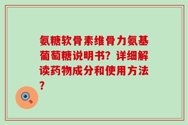 氨糖软骨素维骨力氨基葡萄糖说明书?详细解读药物成分和使用方法?-第1张图片-氨糖科普网 氨糖软骨素维骨力氨基葡萄糖说明书?详细解读药物成分和使用方法?-第1张图片-氨糖科普网