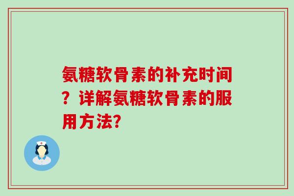 氨糖软骨素的补充时间?详解氨糖软骨素的服用方法?-第1张图片-氨糖科普网 氨糖软骨素的补充时间?详解氨糖软骨素的服用方法?-第1张图片-氨糖科普网