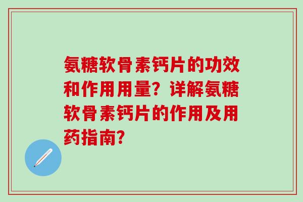 氨糖软骨素钙片的功效和作用用量?详解氨糖软骨素钙片的作用及用药指南?-第1张图片-氨糖科普网 氨糖软骨素钙片的功效和作用用量?详解氨糖软骨素钙片的作用及用药指南?-第1张图片-氨糖科普网