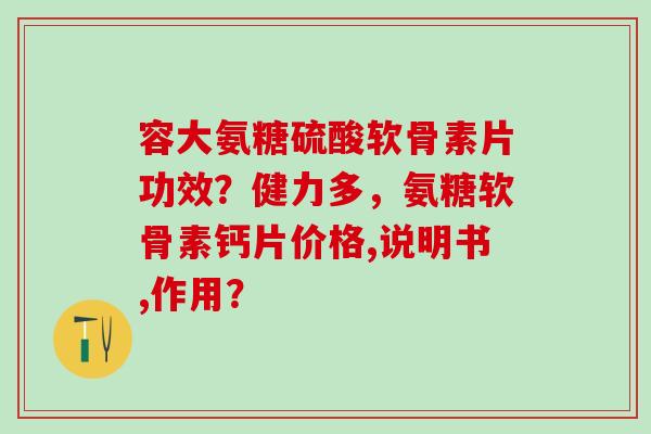 容大氨糖硫酸软骨素片功效?健力多,氨糖软骨素钙片价格,说明书,作用?-第1张图片-氨糖科普网 容大氨糖硫酸软骨素片功效?健力多,氨糖软骨素钙片价格,说明书,作用?-第1张图片-氨糖科普网