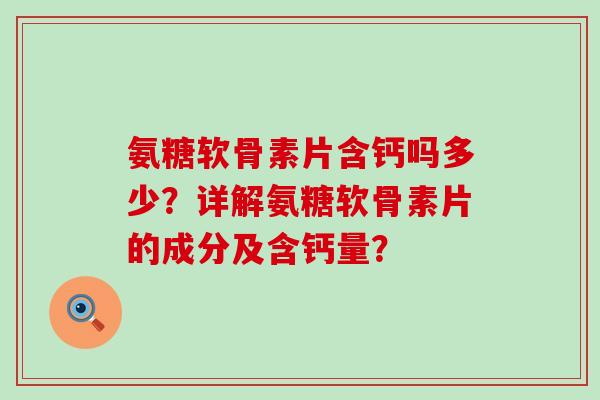 氨糖软骨素片含钙吗多少?详解氨糖软骨素片的成分及含钙量?-第1张图片-氨糖科普网 氨糖软骨素片含钙吗多少?详解氨糖软骨素片的成分及含钙量?-第1张图片-氨糖科普网