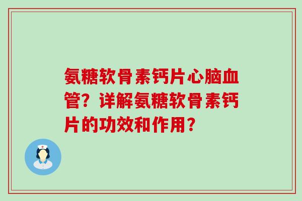 氨糖软骨素钙片心脑血管？详解氨糖软骨素钙片的功效和作用？-第1张图片-氨糖科普网