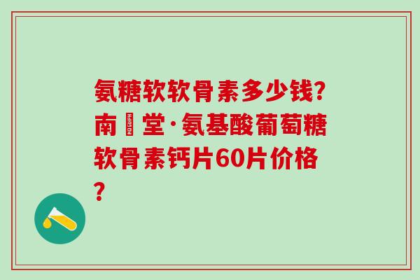 氨糖软软骨素多少钱?南雲堂·氨基酸葡萄糖软骨素钙片60片价格?-第1张图片-氨糖科普网 氨糖软软骨素多少钱?南雲堂·氨基酸葡萄糖软骨素钙片60片价格?-第1张图片-氨糖科普网