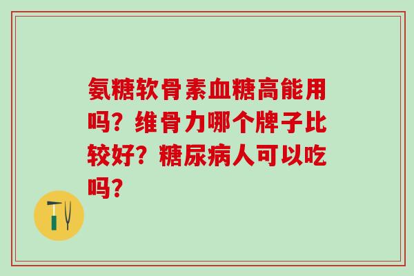 氨糖软骨素血糖高能用吗?维骨力哪个牌子比较好?糖尿病人可以吃吗?-第1张图片-氨糖科普网 氨糖软骨素血糖高能用吗?维骨力哪个牌子比较好?糖尿病人可以吃吗?-第1张图片-氨糖科普网