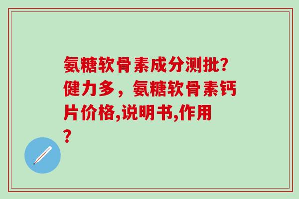氨糖软骨素成分测批？健力多，氨糖软骨素钙片价格,说明书,作用？-第1张图片-氨糖科普网