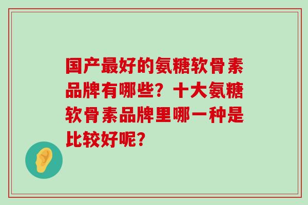 国产最好的氨糖软骨素品牌有哪些?十大氨糖软骨素品牌里哪一种是比较好呢?-第1张图片-氨糖科普网 国产最好的氨糖软骨素品牌有哪些?十大氨糖软骨素品牌里哪一种是比较好呢?-第1张图片-氨糖科普网