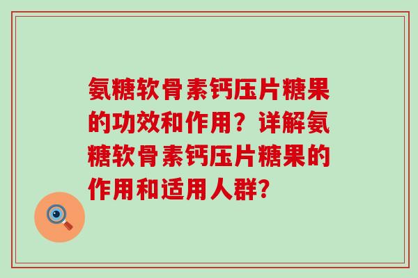 氨糖软骨素钙压片糖果的功效和作用?详解氨糖软骨素钙压片糖果的作用和适用人群?-第1张图片-氨糖科普网 氨糖软骨素钙压片糖果的功效和作用?详解氨糖软骨素钙压片糖果的作用和适用人群?-第1张图片-氨糖科普网