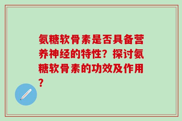 氨糖软骨素是否具备营养神经的特性?探讨氨糖软骨素的功效及作用?-第1张图片-氨糖科普网 氨糖软骨素是否具备营养神经的特性?探讨氨糖软骨素的功效及作用?-第1张图片-氨糖科普网