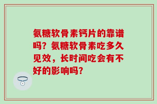 氨糖软骨素钙片的靠谱吗?氨糖软骨素吃多久见效,长时间吃会有不好的影响吗?-第1张图片-氨糖科普网 氨糖软骨素钙片的靠谱吗?氨糖软骨素吃多久见效,长时间吃会有不好的影响吗?-第1张图片-氨糖科普网