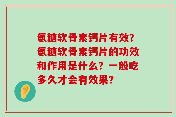 氨糖软骨素钙片有效?氨糖软骨素钙片的功效和作用是什么?一般吃多久才会有效果?-第1张图片-氨糖科普网 氨糖软骨素钙片有效?氨糖软骨素钙片的功效和作用是什么?一般吃多久才会有效果?-第1张图片-氨糖科普网