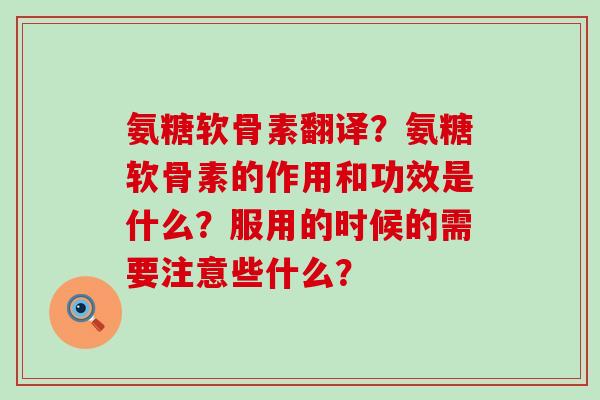 氨糖软骨素翻译?氨糖软骨素的作用和功效是什么?服用的时候的需要注意些什么?-第1张图片-氨糖科普网 氨糖软骨素翻译?氨糖软骨素的作用和功效是什么?服用的时候的需要注意些什么?-第1张图片-氨糖科普网