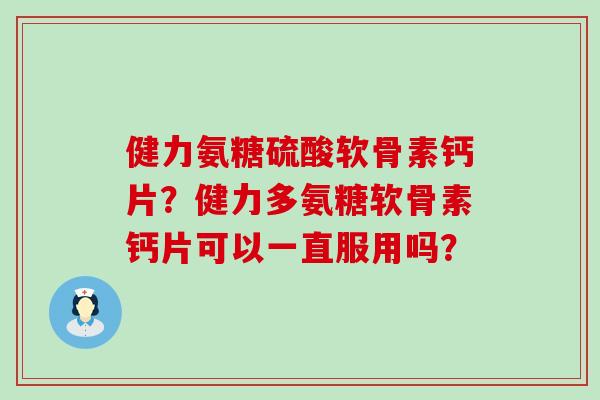 健力氨糖硫酸软骨素钙片?健力多氨糖软骨素钙片可以一直服用吗?-第1张图片-氨糖科普网 健力氨糖硫酸软骨素钙片?健力多氨糖软骨素钙片可以一直服用吗?-第1张图片-氨糖科普网