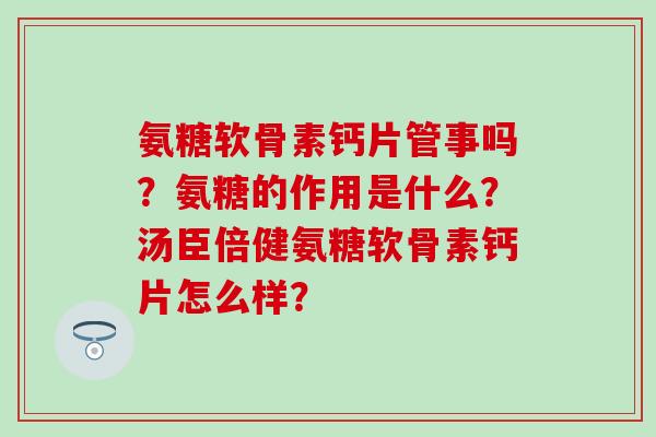 氨糖软骨素钙片管事吗?氨糖的作用是什么?汤臣倍健氨糖软骨素钙片怎么样?-第1张图片-氨糖科普网 氨糖软骨素钙片管事吗?氨糖的作用是什么?汤臣倍健氨糖软骨素钙片怎么样?-第1张图片-氨糖科普网
