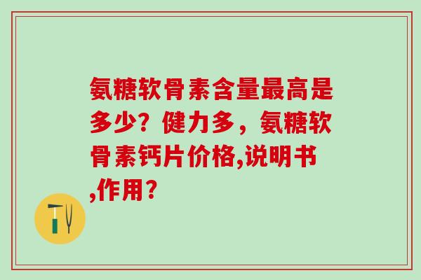 氨糖软骨素含量最高是多少?健力多,氨糖软骨素钙片价格,说明书,作用?-第1张图片-氨糖科普网 氨糖软骨素含量最高是多少?健力多,氨糖软骨素钙片价格,说明书,作用?-第1张图片-氨糖科普网
