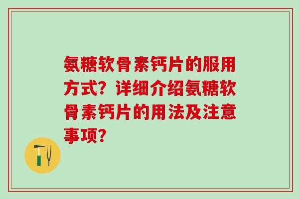 氨糖软骨素钙片的服用方式?详细介绍氨糖软骨素钙片的用法及注意事项?-第1张图片-氨糖科普网 氨糖软骨素钙片的服用方式?详细介绍氨糖软骨素钙片的用法及注意事项?-第1张图片-氨糖科普网
