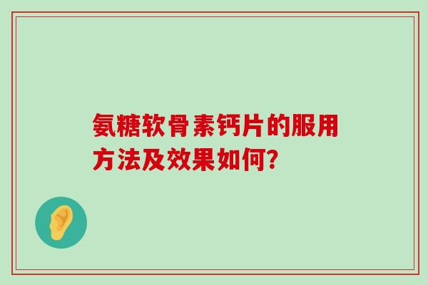 氨糖软骨素钙片的服用方法及效果如何？-第1张图片-氨糖科普网