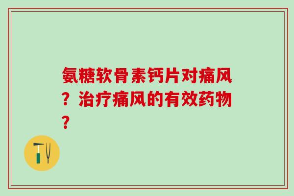 氨糖软骨素钙片对痛风?治疗痛风的有效药物?-第1张图片-氨糖科普网 氨糖软骨素钙片对痛风?治疗痛风的有效药物?-第1张图片-氨糖科普网