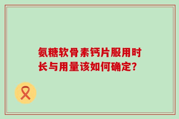 氨糖软骨素钙片服用时长与用量该如何确定?-第1张图片-氨糖科普网 氨糖软骨素钙片服用时长与用量该如何确定?-第1张图片-氨糖科普网
