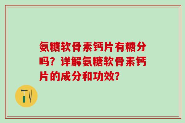 氨糖软骨素钙片有糖分吗?详解氨糖软骨素钙片的成分和功效?-第1张图片-氨糖科普网 氨糖软骨素钙片有糖分吗?详解氨糖软骨素钙片的成分和功效?-第1张图片-氨糖科普网