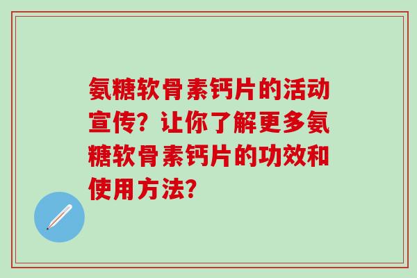 氨糖软骨素钙片的活动宣传？让你了解更多氨糖软骨素钙片的功效和使用方法？-第1张图片-氨糖科普网
