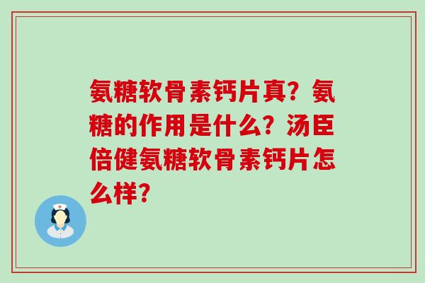 氨糖软骨素钙片真？氨糖的作用是什么？汤臣倍健氨糖软骨素钙片怎么样？-第1张图片-氨糖科普网