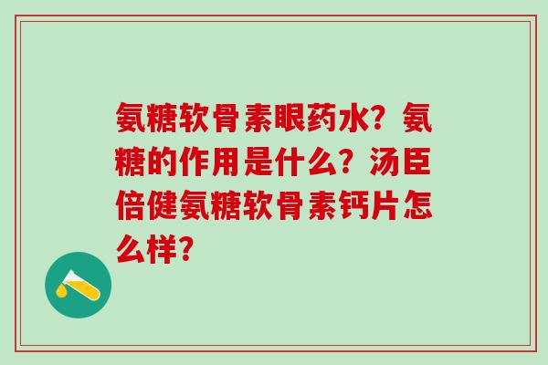 氨糖软骨素眼药水?氨糖的作用是什么?汤臣倍健氨糖软骨素钙片怎么样?-第1张图片-氨糖科普网 氨糖软骨素眼药水?氨糖的作用是什么?汤臣倍健氨糖软骨素钙片怎么样?-第1张图片-氨糖科普网