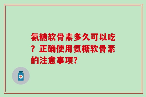 氨糖软骨素多久可以吃?正确使用氨糖软骨素的注意事项?-第1张图片-氨糖科普网 氨糖软骨素多久可以吃?正确使用氨糖软骨素的注意事项?-第1张图片-氨糖科普网