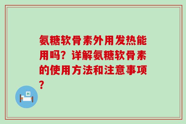 氨糖软骨素外用发热能用吗?详解氨糖软骨素的使用方法和注意事项?-第1张图片-氨糖科普网 氨糖软骨素外用发热能用吗?详解氨糖软骨素的使用方法和注意事项?-第1张图片-氨糖科普网