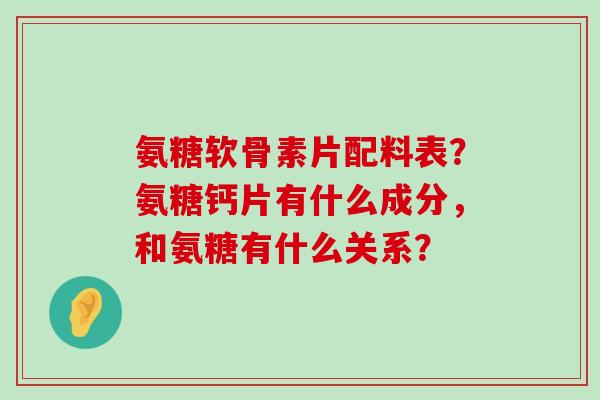 氨糖软骨素片配料表?氨糖钙片有什么成分,和氨糖有什么关系?-第1张图片-氨糖科普网 氨糖软骨素片配料表?氨糖钙片有什么成分,和氨糖有什么关系?-第1张图片-氨糖科普网