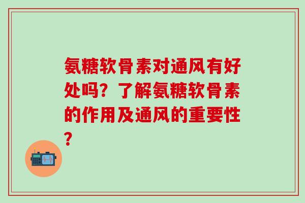 氨糖软骨素对通风有好处吗?了解氨糖软骨素的作用及通风的重要性?-第1张图片-氨糖科普网 氨糖软骨素对通风有好处吗?了解氨糖软骨素的作用及通风的重要性?-第1张图片-氨糖科普网