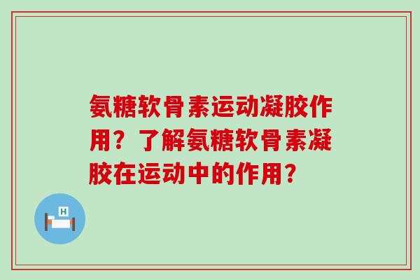氨糖软骨素运动凝胶作用?了解氨糖软骨素凝胶在运动中的作用?-第1张图片-氨糖科普网 氨糖软骨素运动凝胶作用?了解氨糖软骨素凝胶在运动中的作用?-第1张图片-氨糖科普网