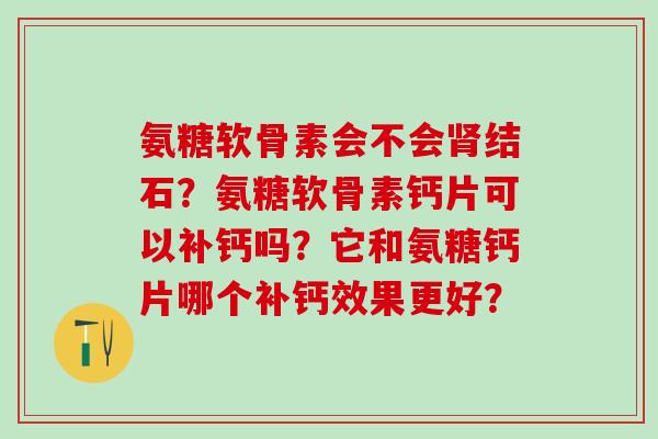 氨糖软骨素会不会肾结石?氨糖软骨素钙片可以补钙吗?它和氨糖钙片哪个补钙效果更好?-第1张图片-氨糖科普网 氨糖软骨素会不会肾结石?氨糖软骨素钙片可以补钙吗?它和氨糖钙片哪个补钙效果更好?-第1张图片-氨糖科普网