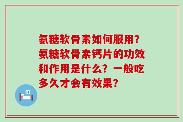 氨糖软骨素如何服用？氨糖软骨素钙片的功效和作用是什么？一般吃多久才会有效果？-第1张图片-氨糖科普网